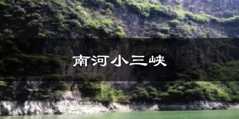 南河小三峡今日天气