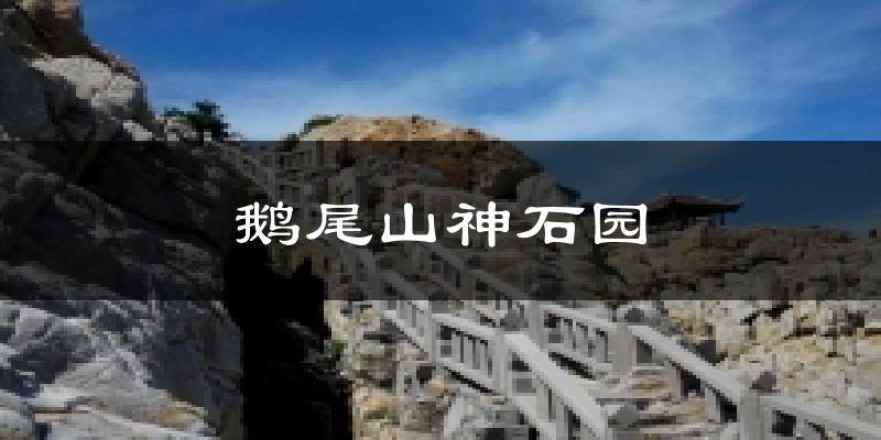 鹅尾山神石园今日天气
