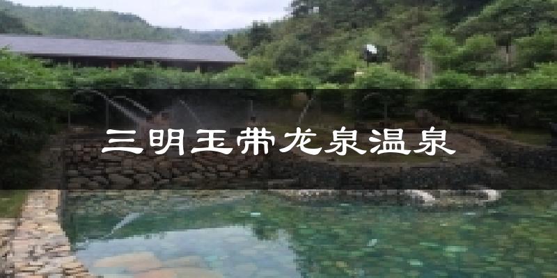 三明玉带龙泉温泉气温