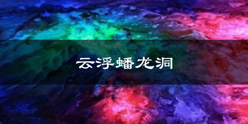 云浮蟠龙洞今日天气