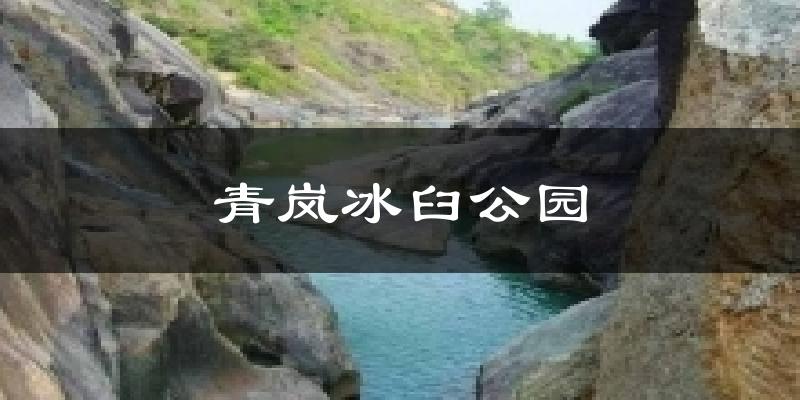 青岚冰臼公园气温