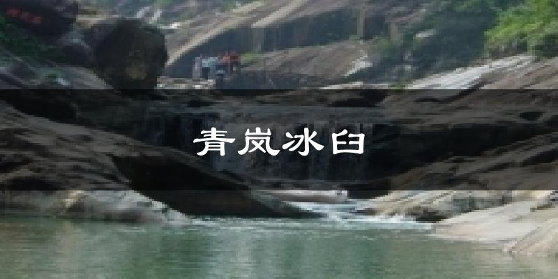 青岚冰臼气温